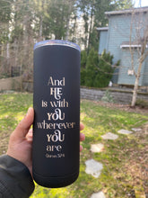 Load image into Gallery viewer, And He is with your wherever you are Engraved Tumbler